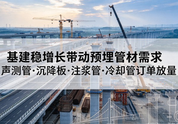 荔浦基建稳增长带动预埋监测管材需求，声测管、沉降板、注浆管订单持续放量