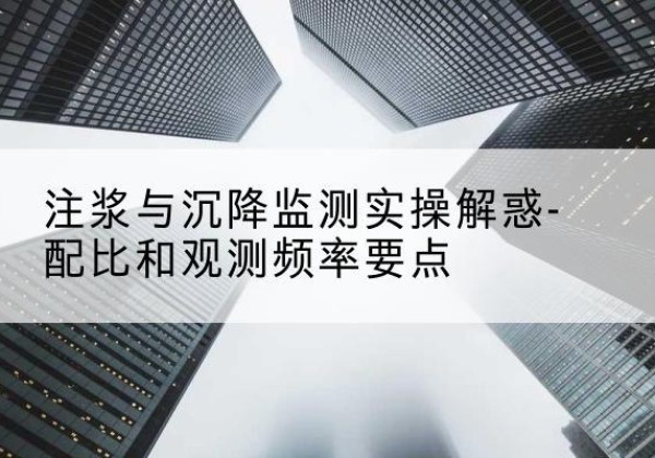 荔浦水泥浆配比不当会不会造成注浆管堵管？-注浆与沉降监测实操解惑-配比和观测频率要点